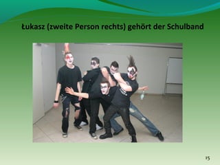 Łukasz (zweite Person rechts) gehört der Schulband

15

 