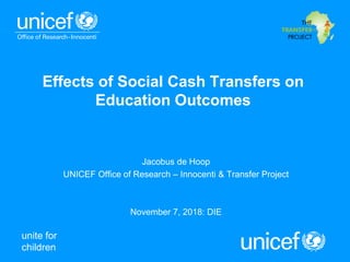 unite for
children
Effects of Social Cash Transfers on
Education Outcomes
Jacobus de Hoop
UNICEF Office of Research – Innocenti & Transfer Project
November 7, 2018: DIE
 