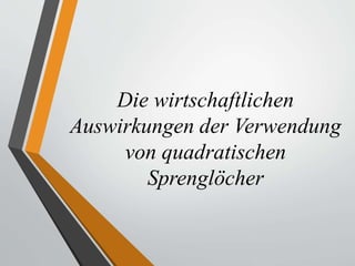 Die wirtschaftlichen
Auswirkungen der Verwendung
von quadratischen
Sprenglöcher
 