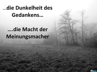 … die Dunkelheit des Gedankens… ….die Macht der Meinungsmacher 
