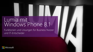 Funktionen und Lösungen für Business Nutzer
und IT-Entscheider
Lumia mit
Windows Phone 8.1
 