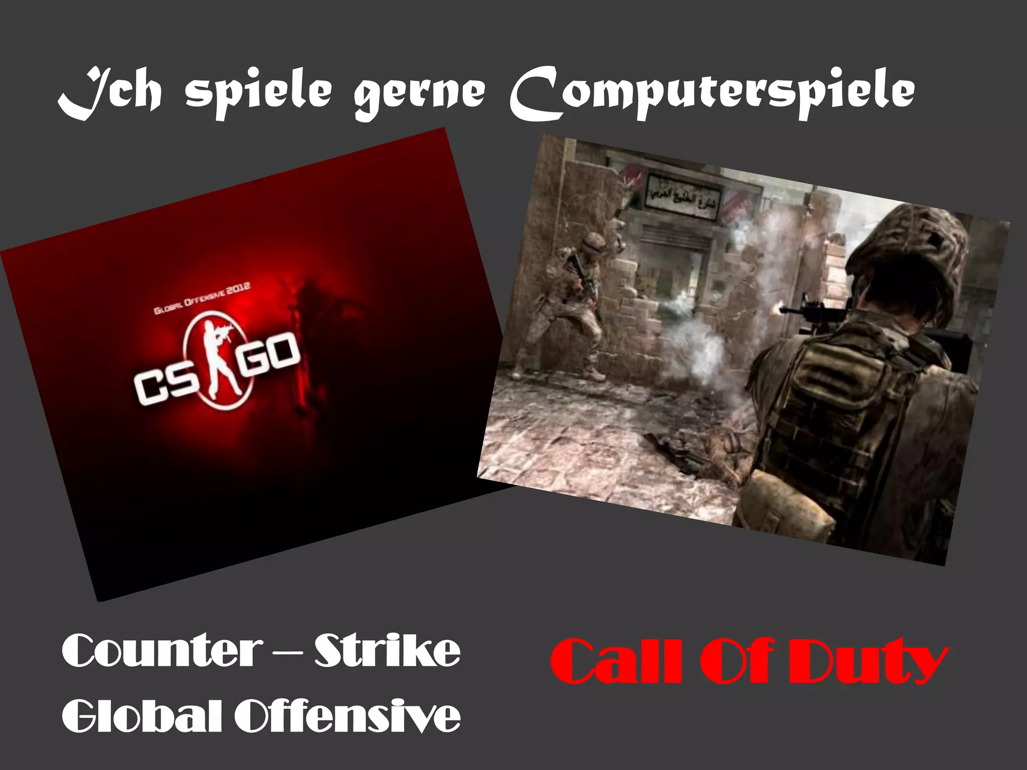 Ich spiele gerne Computerspiele




Counter – Strike   Call Of Duty
Global Offensive
 