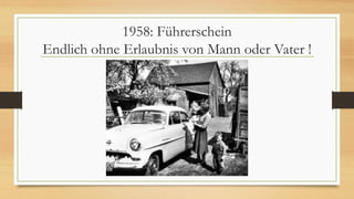 1958: Führerschein
Endlich ohne Erlaubnis von Mann oder Vater !
 