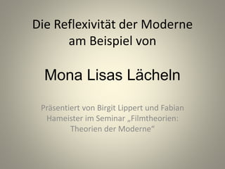 Die Reflexivität der Moderne
am Beispiel von
Mona Lisas Lächeln
Präsentiert von Birgit Lippert und Fabian
Hameister im Seminar „Filmtheorien:
Theorien der Moderne“
 