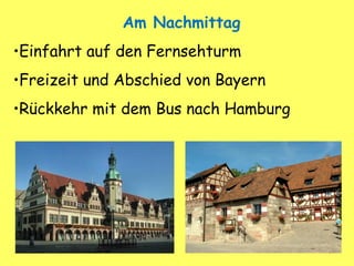 Am Nachmittag
•Einfahrt auf den Fernsehturm
•Freizeit und Abschied von Bayern
•Rückkehr mit dem Bus nach Hamburg
 