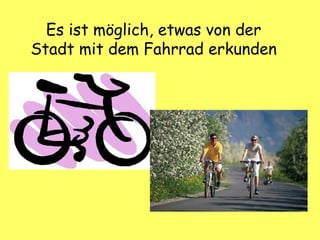 Es ist möglich, etwas von der
Stadt mit dem Fahrrad erkunden
 