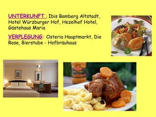 UNTERKUNFT : Ibis Bamberg Altstadt,
Hotel Würzburger Hof, Hezelhof Hotel,
Gästehaus Maria
VERPLEGUNG: Osteria Hauptmarkt, Die
Rose, Bierstube - Hofbräuhaus
 