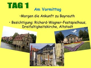 Am Vormittag
•Morgen die Ankunft zu Bayreuth
• Besichtigung: Richard-Wagner-Festspielhaus,
Dreifaltigkeitskirche, Altstadt
 