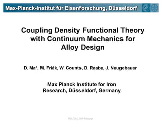 Max-Planck-Institut für Eisenforschung, Düsseldorf Coupling Density Functional Theory with Continuum Mechanics for Alloy Design D. Ma*, M. Friák, W. Counts, D. Raabe, J. Neugebauer Max Planck Institute for Iron Research, Düsseldorf, Germany 