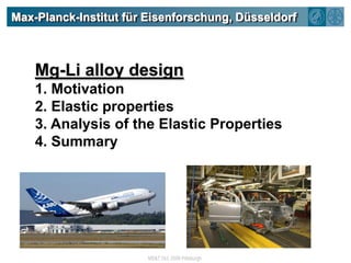 Max-Planck-Institut für Eisenforschung, DüsseldorfMg-Li alloy design1. Motivation2. Elastic properties3. Analysis of the Elastic Properties4. Summary