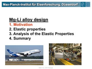 Max-Planck-Institut für Eisenforschung, DüsseldorfMg-Li alloy design1. Motivation2. Elastic properties3. Analysis of the Elastic Properties4. Summary