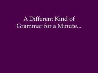A Different Kind of 
Grammar for a Minute... 
 