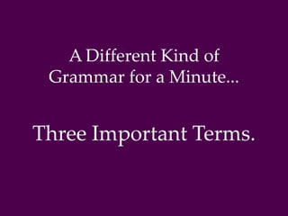 A Different Kind of 
Grammar for a Minute... 
Three Important Terms. 
 