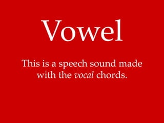 Vowel 
This is a speech sound made 
with the vocal chords. 
 