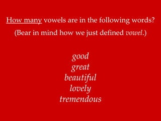 How many vowels are in the following words? 
(Bear in mind how we just defined vowel.) 
good 
great 
beautiful 
lovely 
tremendous 
 