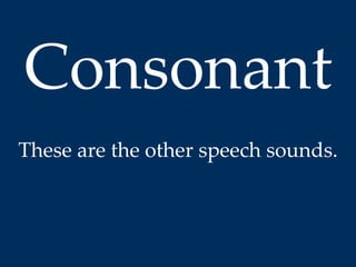 Consonant 
These are the other speech sounds. 
 