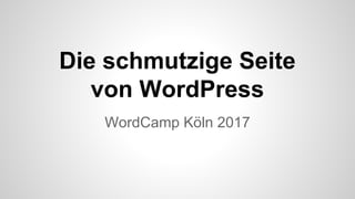 Die schmutzige Seite
von WordPress
WordCamp Köln 2017
 
