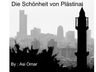 Die Schönheit von Plästina
By : Asi Omar
 