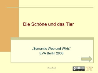 Die Schöne und das Tier

„Semantic Web und Wikis“
EVA Berlin 2008

Thomas Tunsch

 