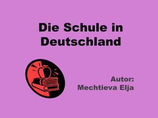 Die Schule in
Deutschland


             Autor:
     Mechtieva Elja
 