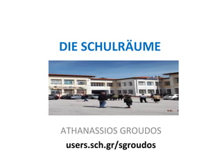 DIE SCHULRÄUME
ATHANASSIOS GROUDOS
users.sch.gr/sgroudos
 