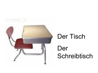Der Tisch
Der
Schreibtisch