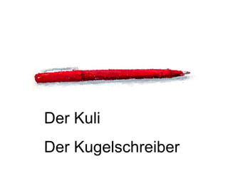 Der Kuli
Der Kugelschreiber
