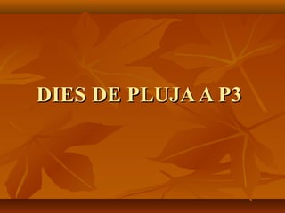 DIES DE PLUJAA P3DIES DE PLUJAA P3
 