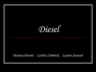 Diesel
Deanna Dewitt Caitlin Zimbrick Lauren Stewart
 