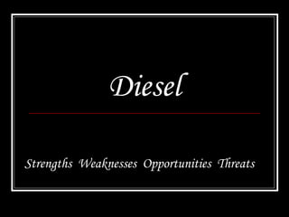 Diesel
Strengths Weaknesses Opportunities Threats

 