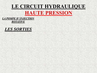 LE CIRCUIT HYDRAULIQUE
HAUTE PRESSION
LA POMPE D’ INJECTION
ROTATIVE
LES SORTIES
 