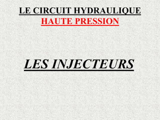 LE CIRCUIT HYDRAULIQUE
HAUTE PRESSION
LES INJECTEURS
 