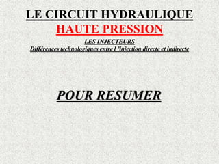 LE CIRCUIT HYDRAULIQUE
HAUTE PRESSION
LES INJECTEURS
Différences technologiques entre l ’injection directe et indirecte
POUR RESUMER
 