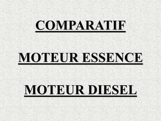 COMPARATIF
MOTEUR ESSENCE
MOTEUR DIESEL
 