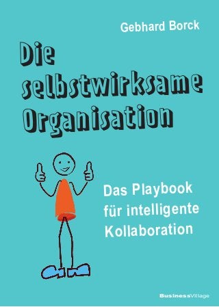 BusinessVillage
Die
selbstwirksame
Organisation
Gebhard Borck
Das Playbook
für intelligente
Kollaboration
 