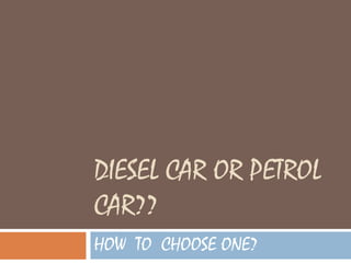 DIESEL CAR OR PETROL CAR?? HOW  TO  CHOOSE ONE? 