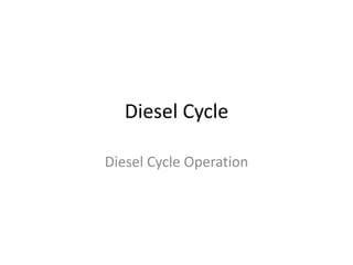 Diesel Cycle
Diesel Cycle Operation
 