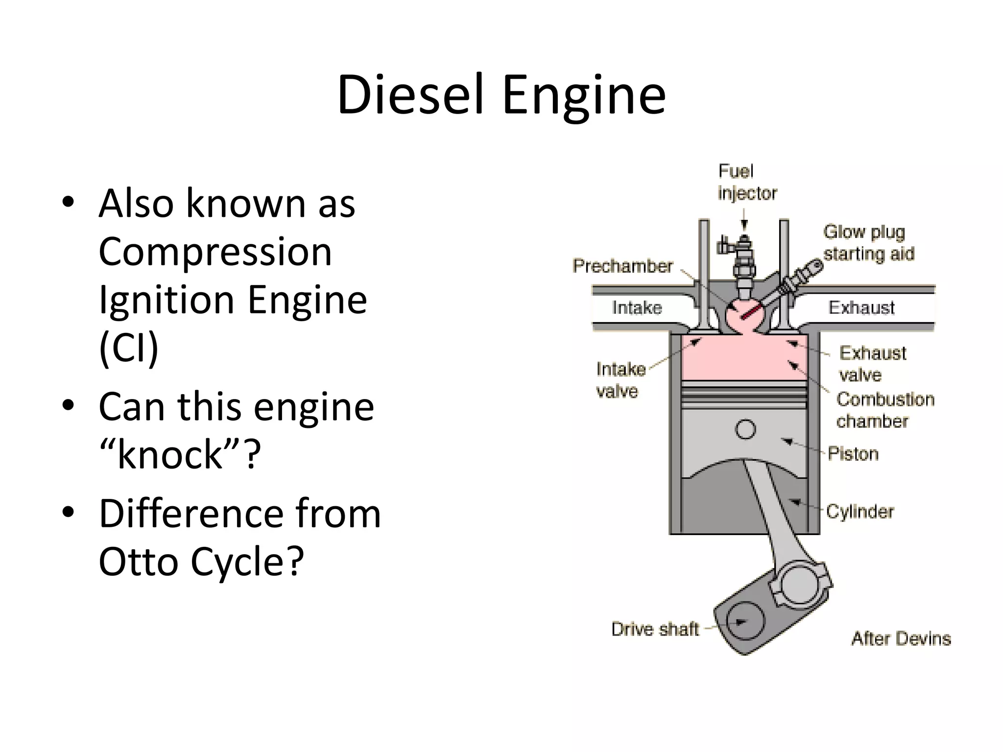 Diesel Engine
• Also known as
Compression
Ignition Engine
(CI)
• Can this engine
“knock”?
• Difference from
Otto Cycle?
 