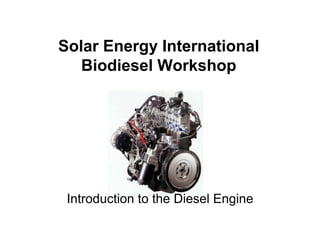 Solar Energy International
Biodiesel Workshop
Introduction to the Diesel Engine
 