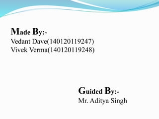 Made By:- 
Vedant Dave(140120119247) 
Vivek Verma(140120119248) 
Guided By:- 
Mr. Aditya Singh 
 