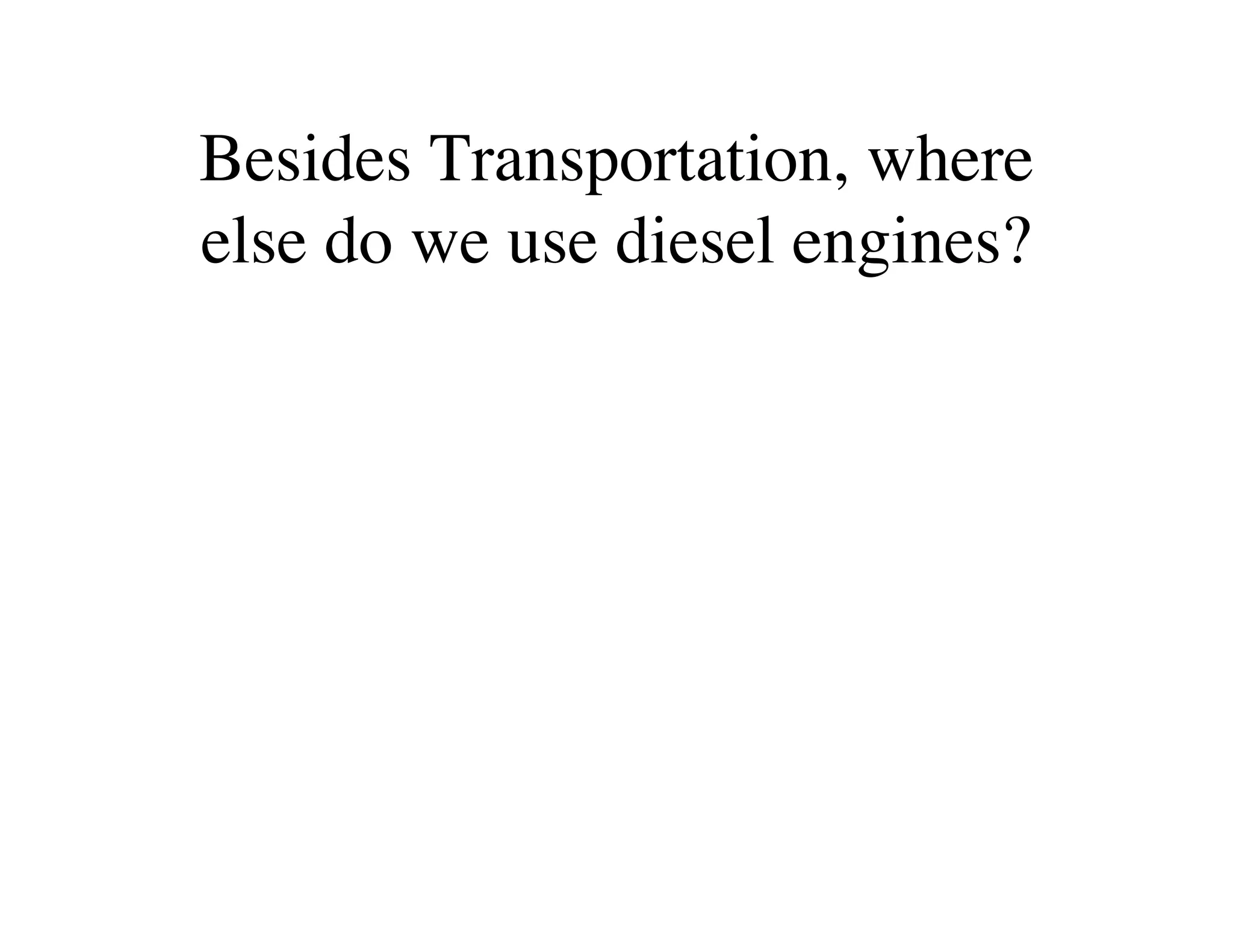 Besides Transportation, where
else do we use diesel engines?
 