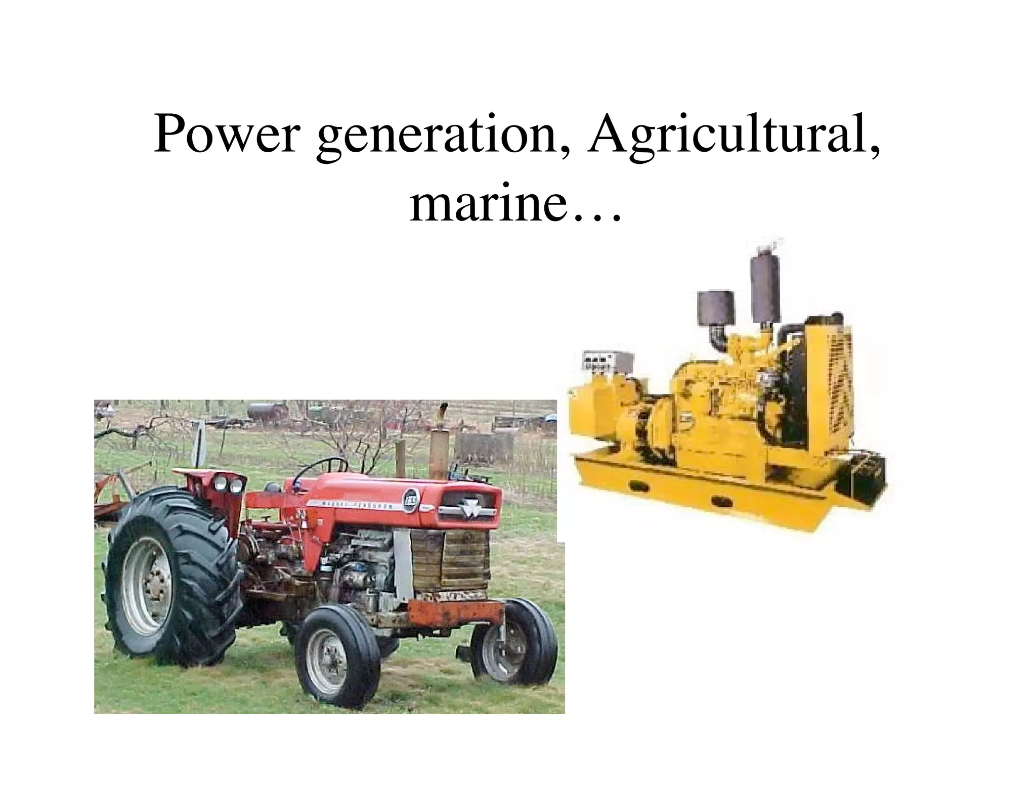 Power generation, Agricultural,
marine…
 