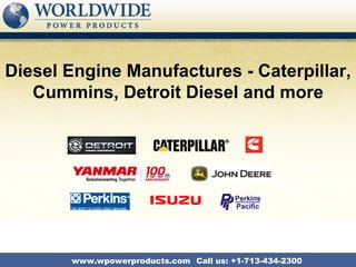 Diesel Engine Manufactures - Caterpillar,
   Cummins, Detroit Diesel and more




       www.wpowerproducts.com Call us: +1-713-434-2300
 
