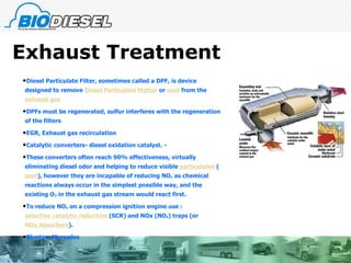 Exhaust Treatment Diesel Particulate Filter, sometimes called a DPF, is device designed to remove  Diesel Particulate Matter  or  soot  from the  exhaust gas DPFs must be regenerated, sulfur interferes with the regeneration of the filters EGR, Exhaust gas recirculation Catalytic converters- diesel oxidation catalyst. - These converters often reach 90% effectiveness, virtually eliminating diesel odor and helping to reduce visible  particulates  ( soot ), however they are incapable of reducing NO x  as chemical reactions always occur in the simplest possible way, and the existing O 2  in the exhaust gas stream would react first. To reduce NO x  on a compression ignition engine use : selective catalytic reduction  (SCR) and NOx (NO x ) traps (or  NOx Adsorbers ). Bluetec, Mercedes 
