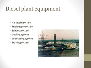 Diesel plant equipment
•
•
•
•
•
•

Air intake system
Fuel supply system
Exhaust system
Cooling system
Lubricating system
Starting system

 