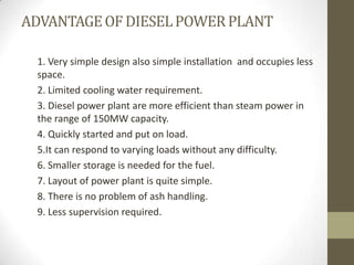 ADVANTAGE OF DIESEL POWER PLANT
1. Very simple design also simple installation and occupies less
space.
2. Limited cooling...