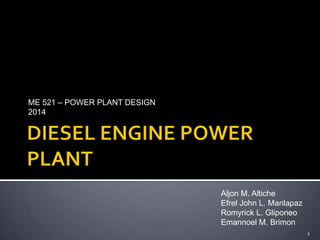 ME 521 – POWER PLANT DESIGN
2014

Aljon M. Altiche
Efrel John L. Manlapaz
Romyrick L. Gliponeo
Emannoel M. Brimon
1

 
