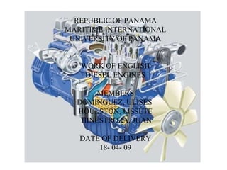 REPUBLIC OF PANAMA MARITIME INTERNATIONAL UNIVERSITY OF PANAMA WORK OF ENGLISH DIESEL ENGINES MEMBERS DOMÍNGUEZ, ULISES  HOULSTON, LISSETE HINESTROZA, JUAN DATE OF DELIVERY 18- 04- 09 