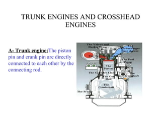 TRUNK ENGINES AND CROSSHEAD ENGINES A- Trunk engine: The piston pin and crank pin are directly connected to each other by the connecting rod. 