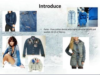 Introduce



•   Parka - Pure cotton denim with highly abrasive details and
    washes 10-13 of fabrics.
 
